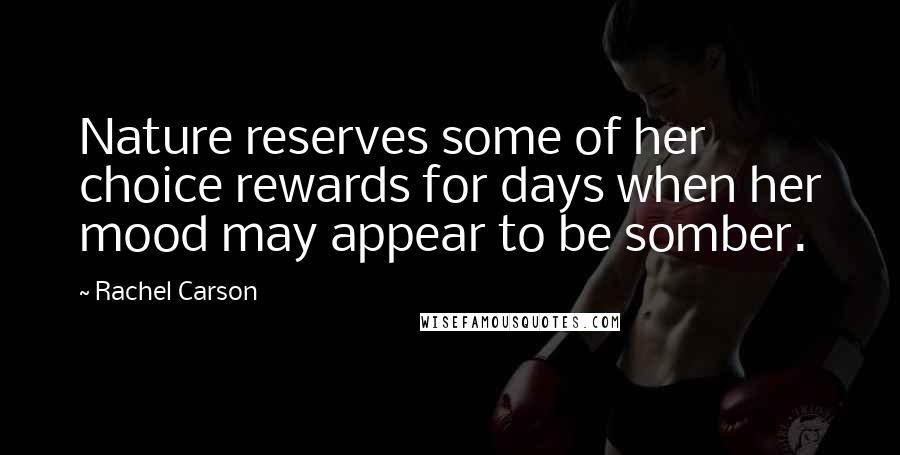 Rachel Carson Quotes: Nature reserves some of her choice rewards for days when her mood may appear to be somber.