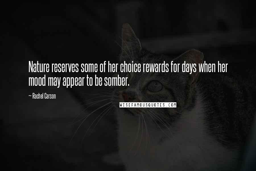 Rachel Carson Quotes: Nature reserves some of her choice rewards for days when her mood may appear to be somber.