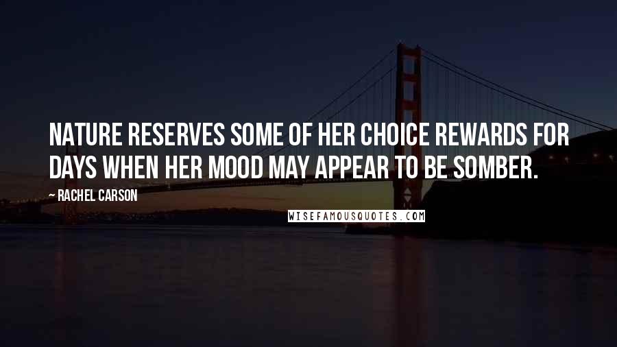 Rachel Carson Quotes: Nature reserves some of her choice rewards for days when her mood may appear to be somber.