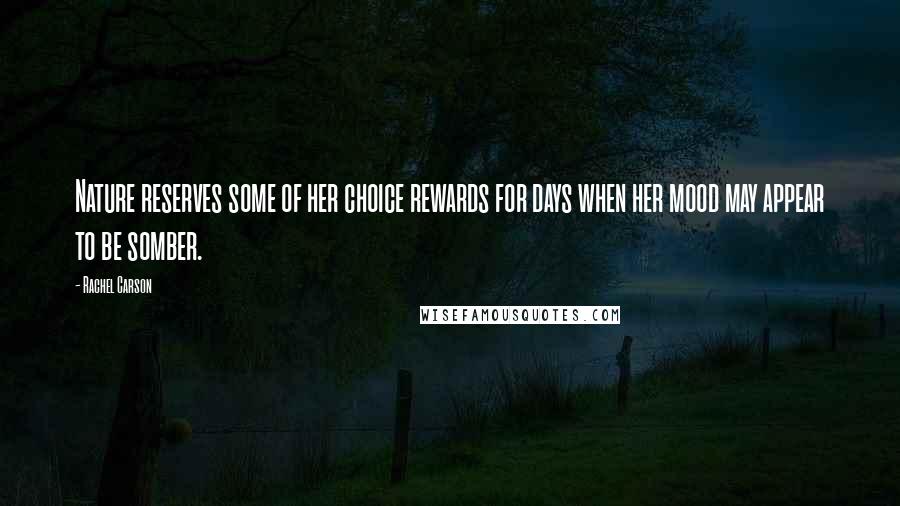 Rachel Carson Quotes: Nature reserves some of her choice rewards for days when her mood may appear to be somber.