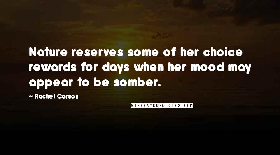 Rachel Carson Quotes: Nature reserves some of her choice rewards for days when her mood may appear to be somber.