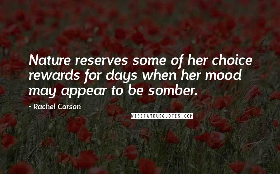 Rachel Carson Quotes: Nature reserves some of her choice rewards for days when her mood may appear to be somber.