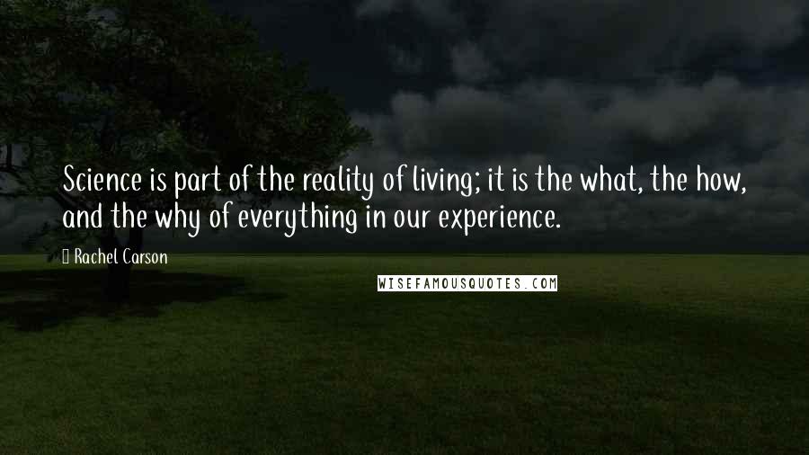 Rachel Carson Quotes: Science is part of the reality of living; it is the what, the how, and the why of everything in our experience.