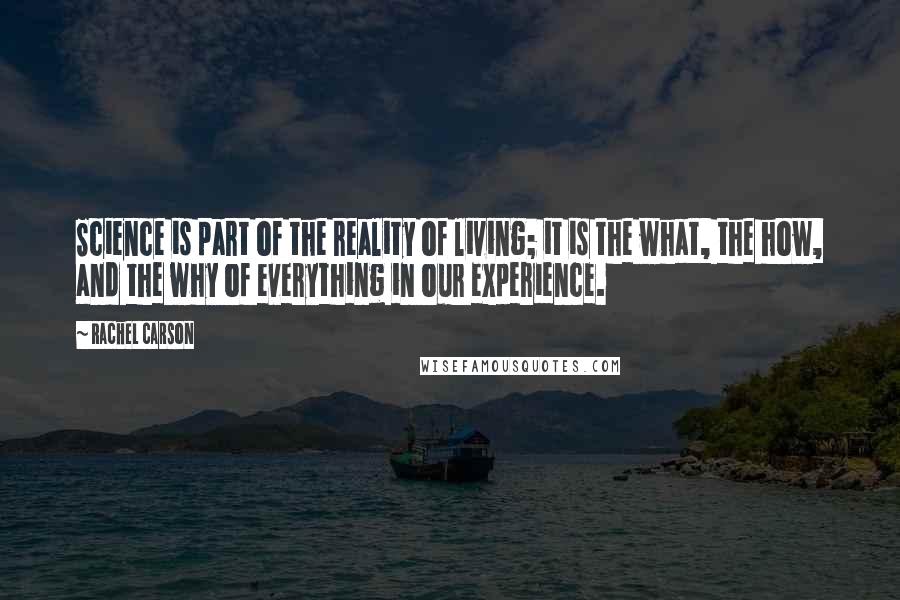 Rachel Carson Quotes: Science is part of the reality of living; it is the what, the how, and the why of everything in our experience.