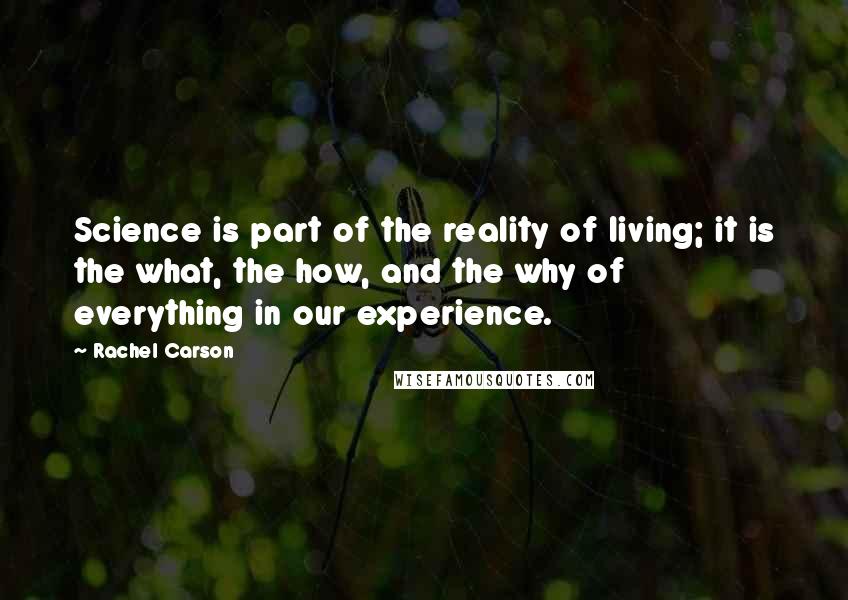 Rachel Carson Quotes: Science is part of the reality of living; it is the what, the how, and the why of everything in our experience.