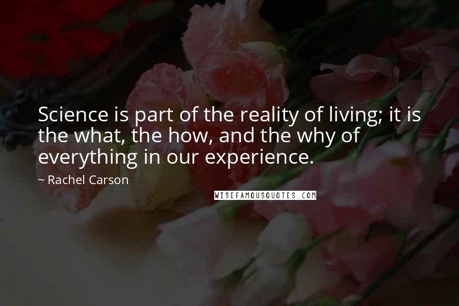 Rachel Carson Quotes: Science is part of the reality of living; it is the what, the how, and the why of everything in our experience.
