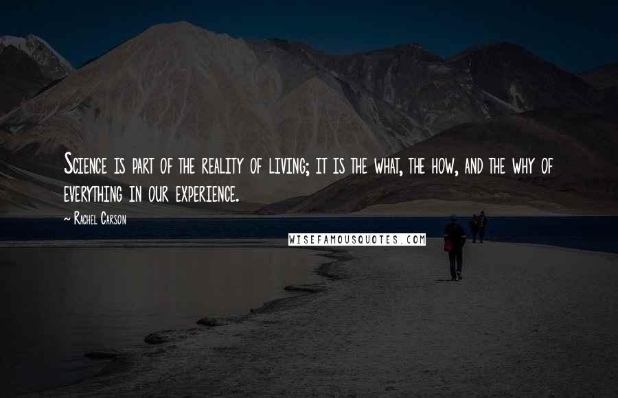 Rachel Carson Quotes: Science is part of the reality of living; it is the what, the how, and the why of everything in our experience.