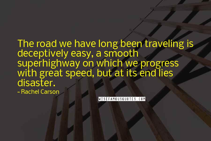 Rachel Carson Quotes: The road we have long been traveling is deceptively easy, a smooth superhighway on which we progress with great speed, but at its end lies disaster.