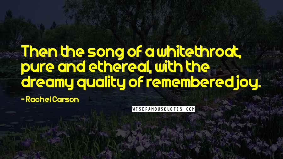 Rachel Carson Quotes: Then the song of a whitethroat, pure and ethereal, with the dreamy quality of remembered joy.