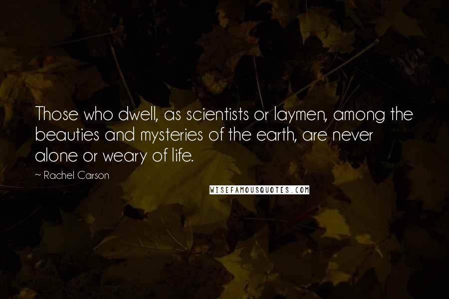 Rachel Carson Quotes: Those who dwell, as scientists or laymen, among the beauties and mysteries of the earth, are never alone or weary of life.