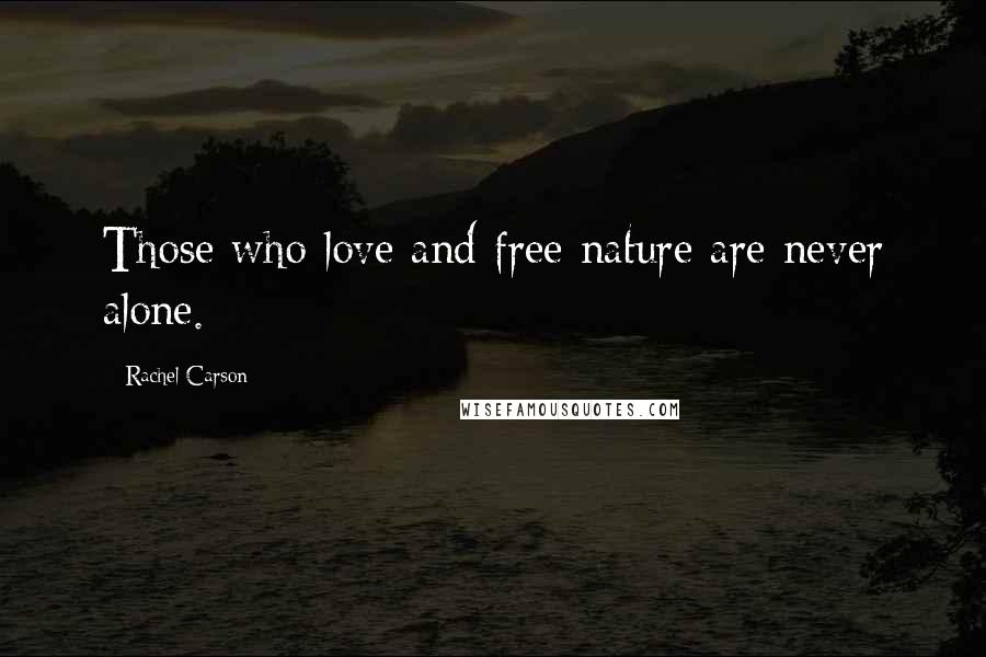 Rachel Carson Quotes: Those who love and free nature are never alone.