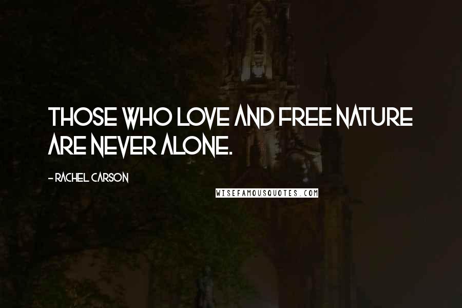 Rachel Carson Quotes: Those who love and free nature are never alone.