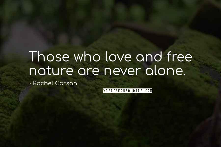 Rachel Carson Quotes: Those who love and free nature are never alone.