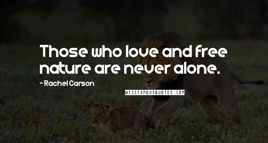Rachel Carson Quotes: Those who love and free nature are never alone.