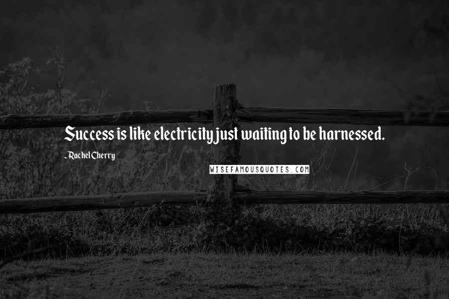 Rachel Cherry Quotes: Success is like electricity just waiting to be harnessed.