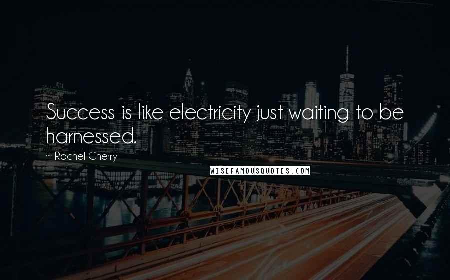 Rachel Cherry Quotes: Success is like electricity just waiting to be harnessed.