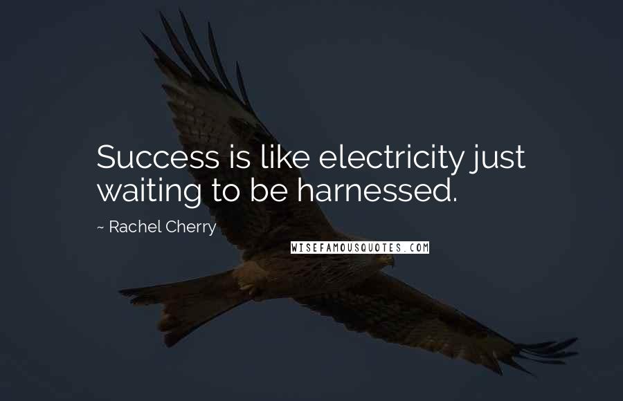 Rachel Cherry Quotes: Success is like electricity just waiting to be harnessed.