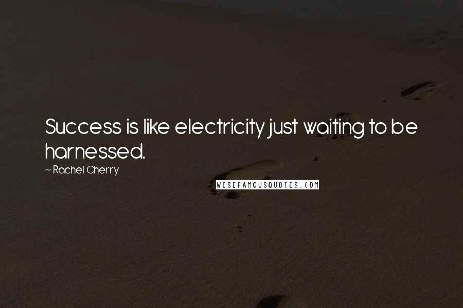 Rachel Cherry Quotes: Success is like electricity just waiting to be harnessed.