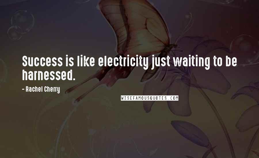 Rachel Cherry Quotes: Success is like electricity just waiting to be harnessed.