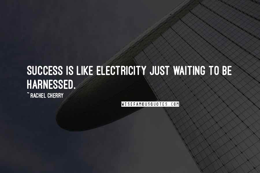 Rachel Cherry Quotes: Success is like electricity just waiting to be harnessed.