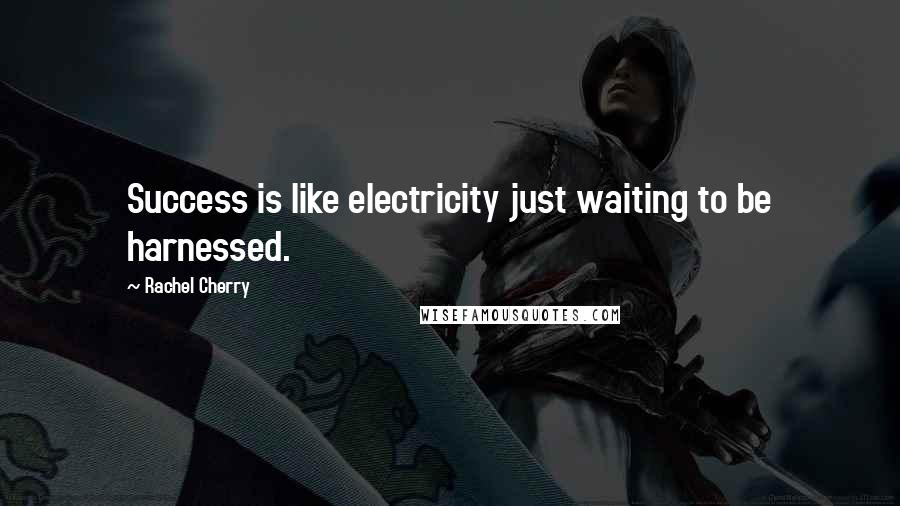 Rachel Cherry Quotes: Success is like electricity just waiting to be harnessed.