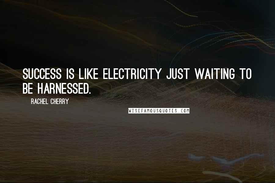 Rachel Cherry Quotes: Success is like electricity just waiting to be harnessed.