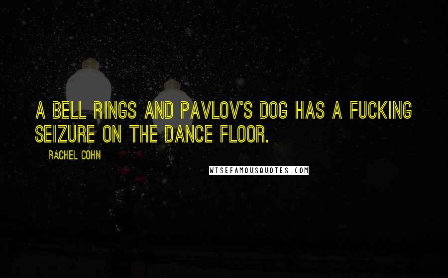 Rachel Cohn Quotes: A bell rings and Pavlov's dog has a fucking seizure on the dance floor.