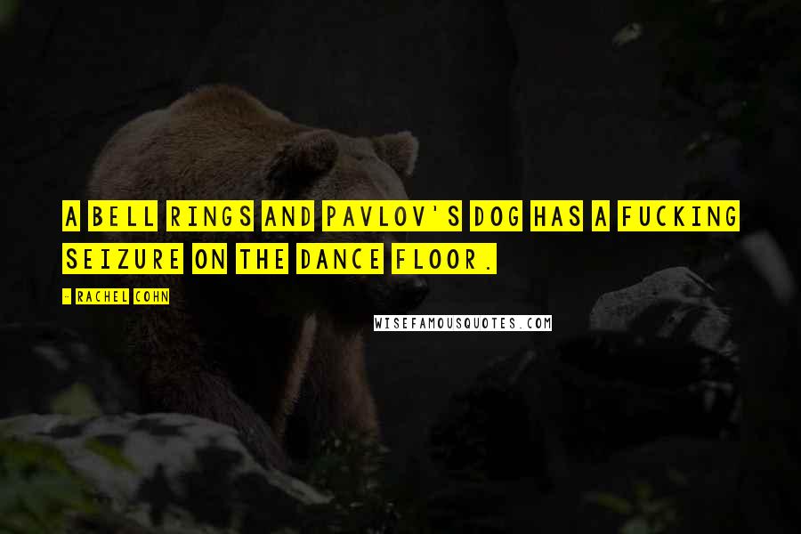 Rachel Cohn Quotes: A bell rings and Pavlov's dog has a fucking seizure on the dance floor.