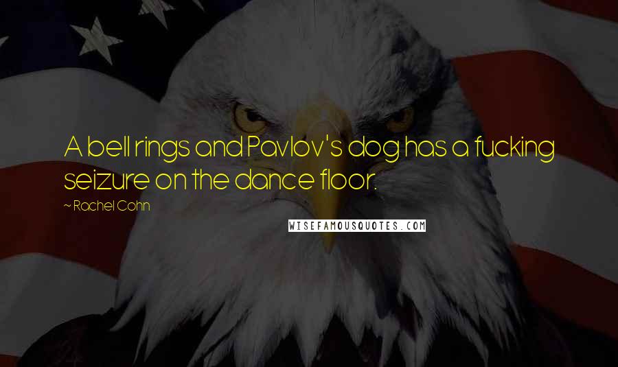 Rachel Cohn Quotes: A bell rings and Pavlov's dog has a fucking seizure on the dance floor.