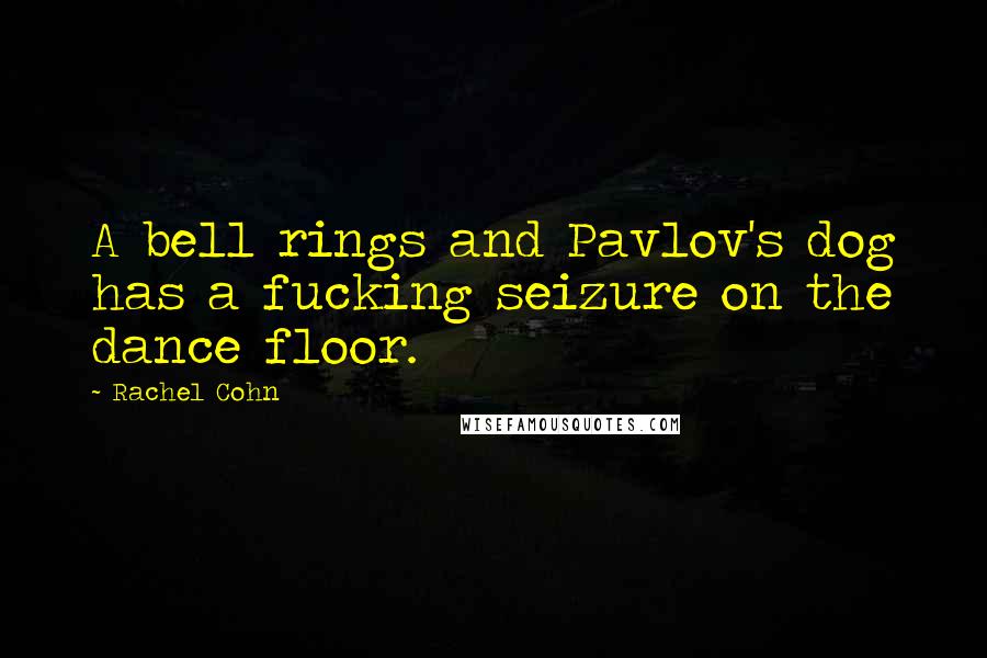 Rachel Cohn Quotes: A bell rings and Pavlov's dog has a fucking seizure on the dance floor.