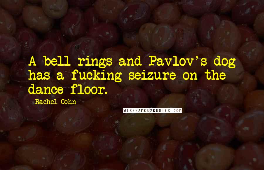 Rachel Cohn Quotes: A bell rings and Pavlov's dog has a fucking seizure on the dance floor.