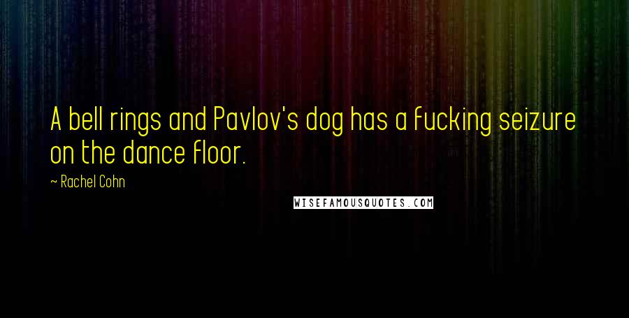Rachel Cohn Quotes: A bell rings and Pavlov's dog has a fucking seizure on the dance floor.