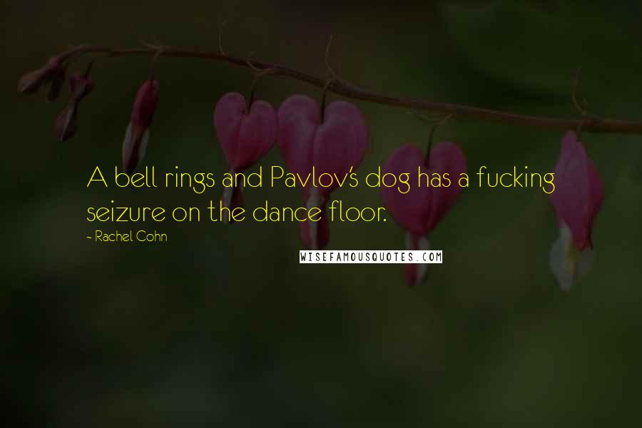 Rachel Cohn Quotes: A bell rings and Pavlov's dog has a fucking seizure on the dance floor.