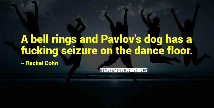 Rachel Cohn Quotes: A bell rings and Pavlov's dog has a fucking seizure on the dance floor.