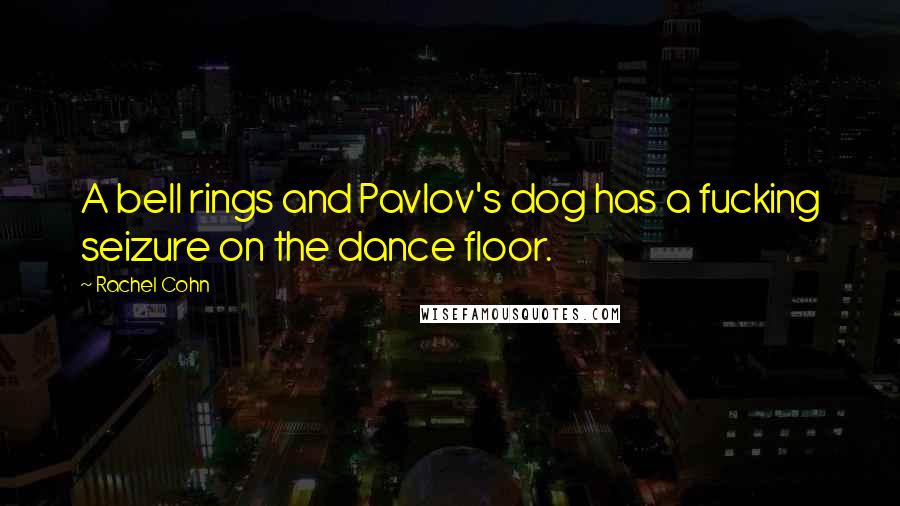 Rachel Cohn Quotes: A bell rings and Pavlov's dog has a fucking seizure on the dance floor.