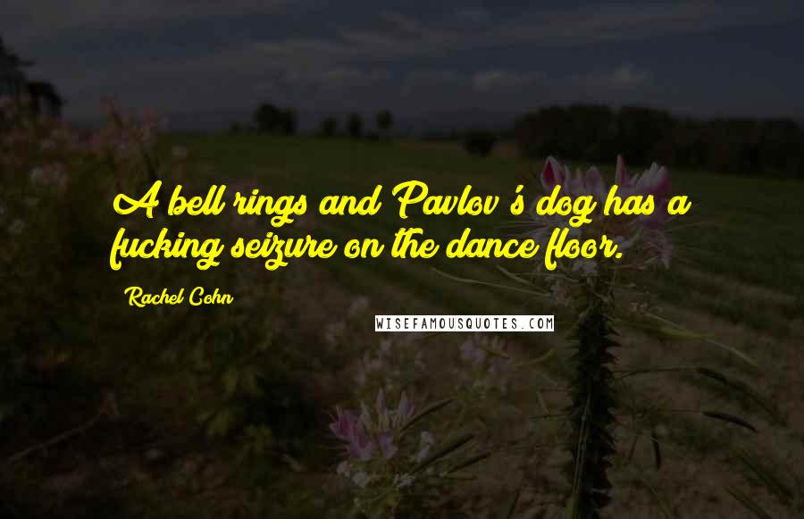 Rachel Cohn Quotes: A bell rings and Pavlov's dog has a fucking seizure on the dance floor.