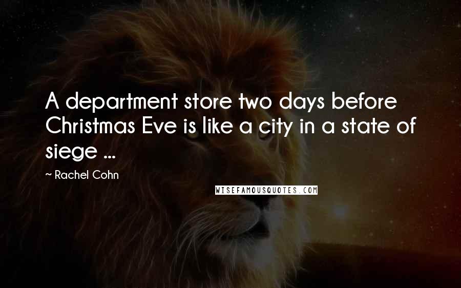 Rachel Cohn Quotes: A department store two days before Christmas Eve is like a city in a state of siege ...