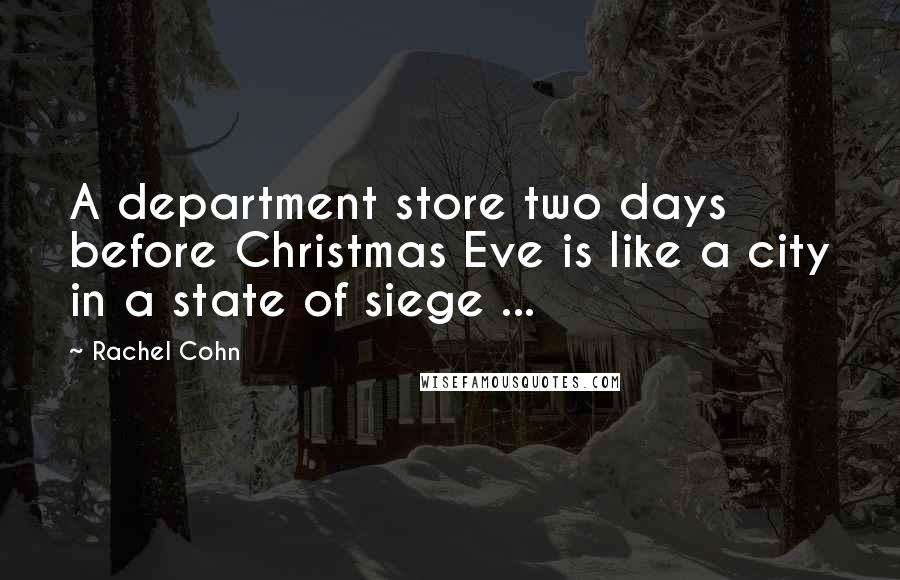 Rachel Cohn Quotes: A department store two days before Christmas Eve is like a city in a state of siege ...