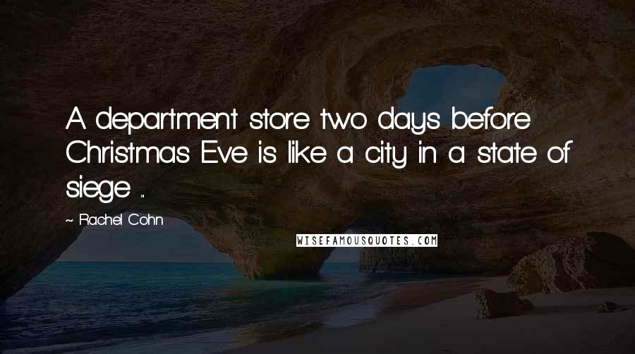 Rachel Cohn Quotes: A department store two days before Christmas Eve is like a city in a state of siege ...