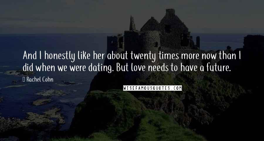 Rachel Cohn Quotes: And I honestly like her about twenty times more now than I did when we were dating. But love needs to have a future.