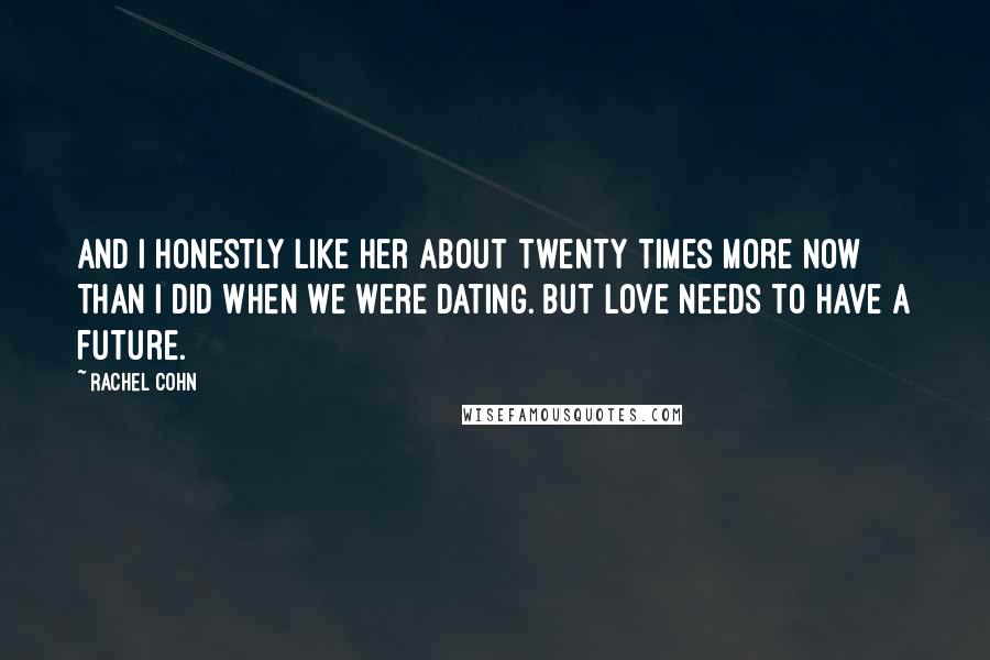 Rachel Cohn Quotes: And I honestly like her about twenty times more now than I did when we were dating. But love needs to have a future.