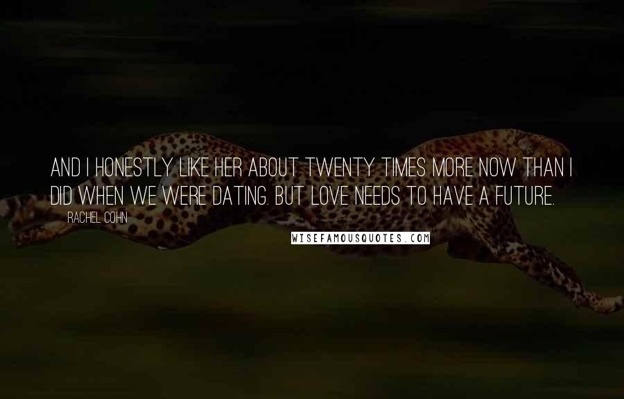 Rachel Cohn Quotes: And I honestly like her about twenty times more now than I did when we were dating. But love needs to have a future.