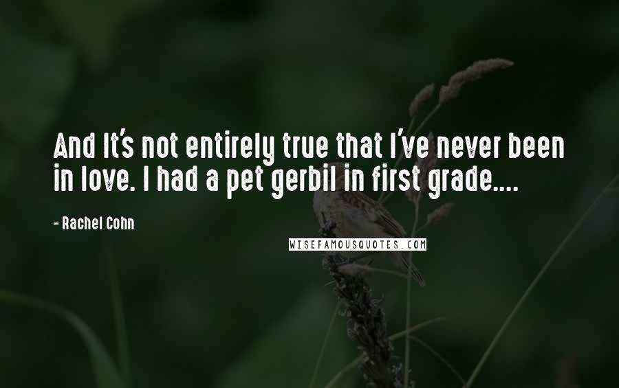 Rachel Cohn Quotes: And It's not entirely true that I've never been in love. I had a pet gerbil in first grade....