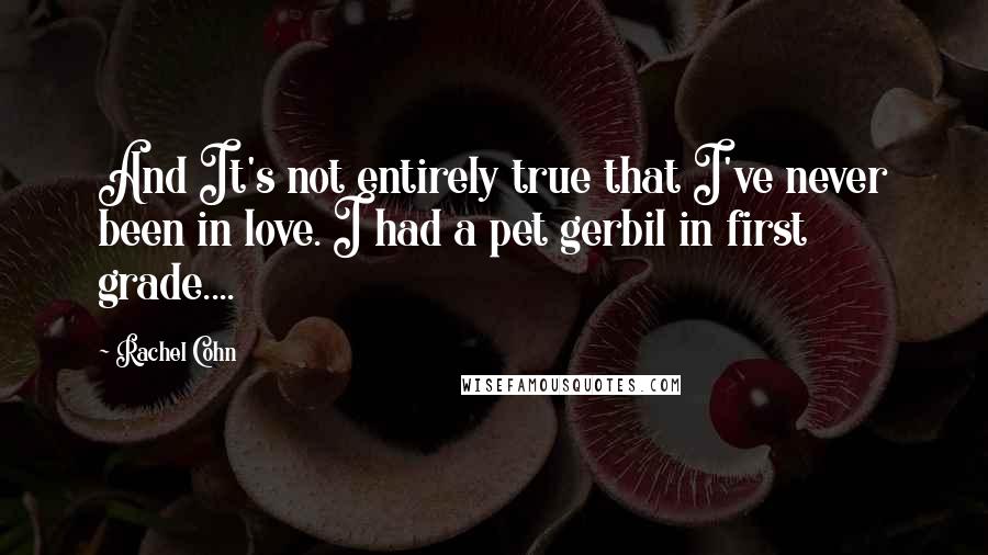 Rachel Cohn Quotes: And It's not entirely true that I've never been in love. I had a pet gerbil in first grade....