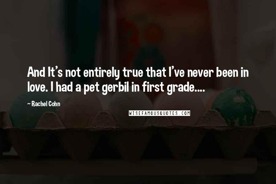 Rachel Cohn Quotes: And It's not entirely true that I've never been in love. I had a pet gerbil in first grade....
