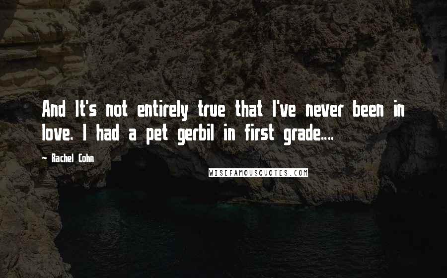 Rachel Cohn Quotes: And It's not entirely true that I've never been in love. I had a pet gerbil in first grade....