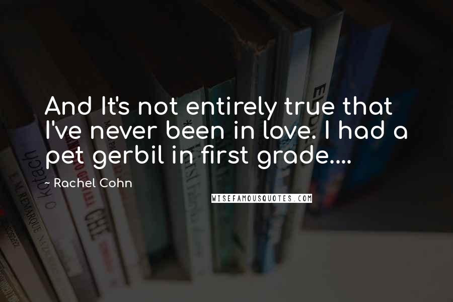 Rachel Cohn Quotes: And It's not entirely true that I've never been in love. I had a pet gerbil in first grade....