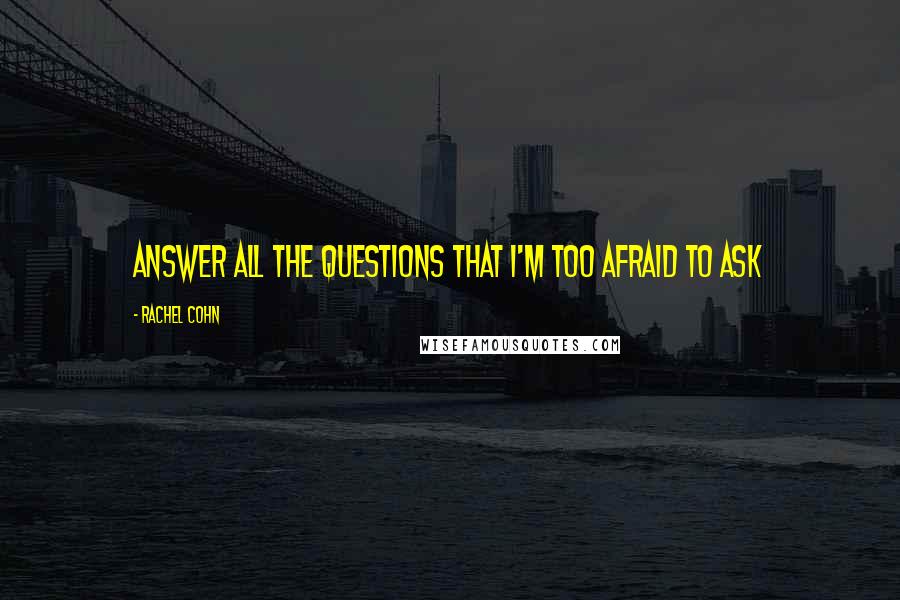 Rachel Cohn Quotes: Answer all the questions that I'm too afraid to ask