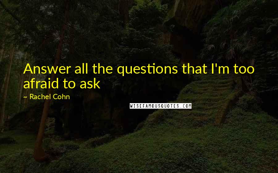 Rachel Cohn Quotes: Answer all the questions that I'm too afraid to ask