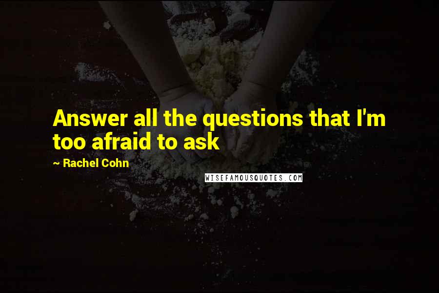 Rachel Cohn Quotes: Answer all the questions that I'm too afraid to ask